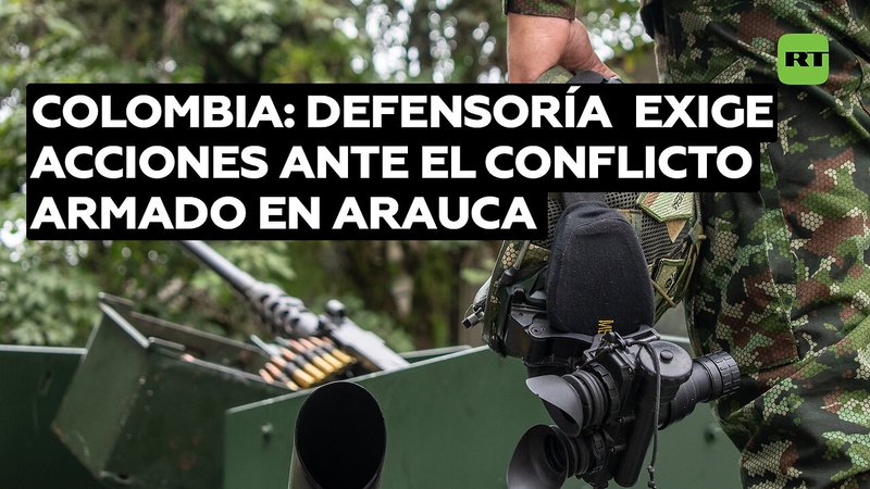 La Defensoría del Pueblo de Colombia pide al Gobierno tomar medidas urgentes ante el conflicto armado en el departamento de Arauca